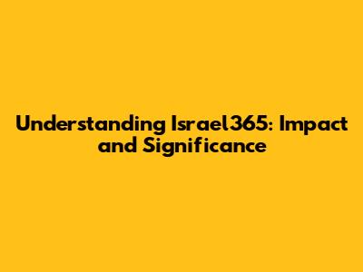 Understanding Israel365: Impact and Significance