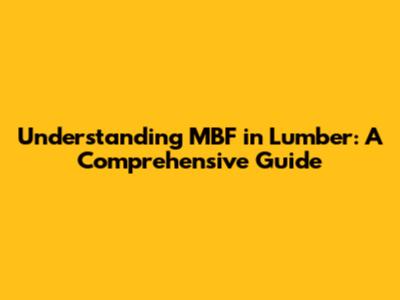 Understanding MBF in Lumber: A Comprehensive Guide