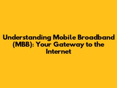 Understanding Mobile Broadband (MBB): Your Gateway to the Internet