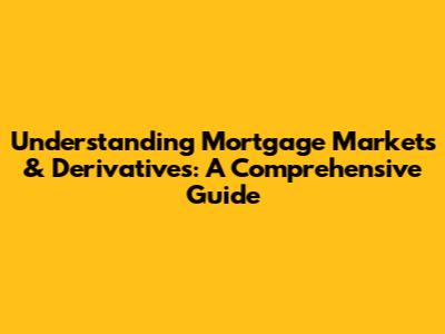 Understanding Mortgage Markets & Derivatives: A Comprehensive Guide