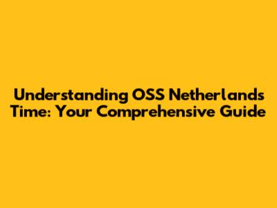 Understanding OSS Netherlands Time: Your Comprehensive Guide