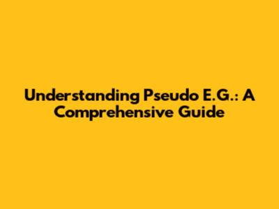 Understanding Pseudo E.G.: A Comprehensive Guide