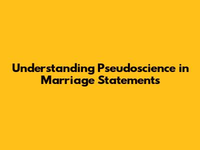 Understanding Pseudoscience in Marriage Statements