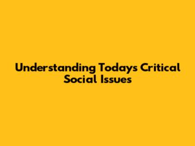 Understanding Today's Critical Social Issues