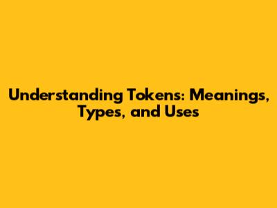 Understanding Tokens: Meanings, Types, and Uses