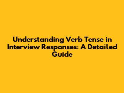 Understanding Verb Tense in Interview Responses: A Detailed Guide
