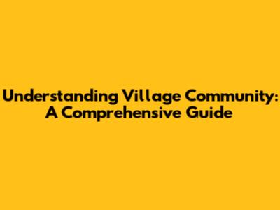 Understanding Village Community: A Comprehensive Guide