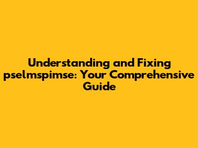 Understanding and Fixing pselmspimse: Your Comprehensive Guide