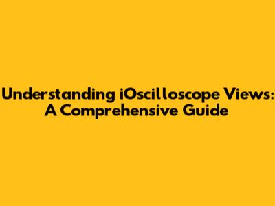 Understanding iOscilloscope Views: A Comprehensive Guide
