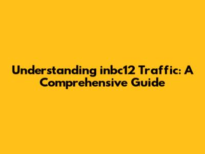 Understanding inbc12 Traffic: A Comprehensive Guide
