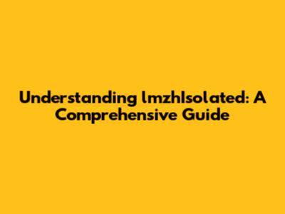 Understanding lmzhIsolated: A Comprehensive Guide