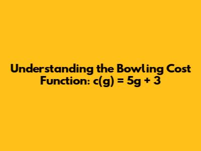 Understanding the Bowling Cost Function: c(g) = 5g + 3