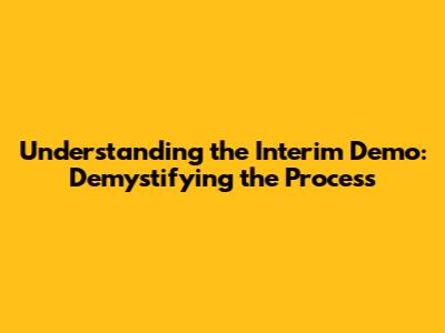 Understanding the Interim Demo: Demystifying the Process