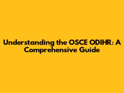 Understanding the OSCE ODIHR: A Comprehensive Guide