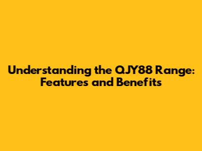 Understanding the QJY88 Range: Features and Benefits