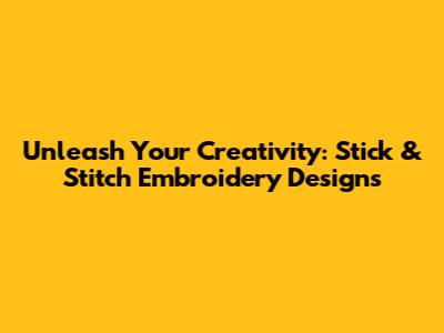 Unleash Your Creativity: Stick & Stitch Embroidery Designs