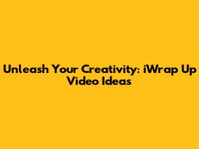 Unleash Your Creativity: iWrap Up Video Ideas