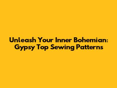 Unleash Your Inner Bohemian: Gypsy Top Sewing Patterns