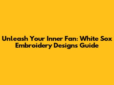 Unleash Your Inner Fan: White Sox Embroidery Designs Guide