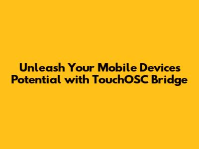 Unleash Your Mobile Device's Potential with TouchOSC Bridge