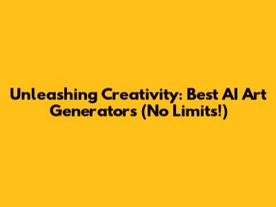 Unleashing Creativity: Best AI Art Generators (No Limits!)