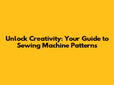 Unlock Creativity: Your Guide to Sewing Machine Patterns