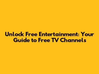 Unlock Free Entertainment: Your Guide to Free TV Channels