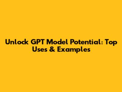 Unlock GPT Model Potential: Top Uses & Examples