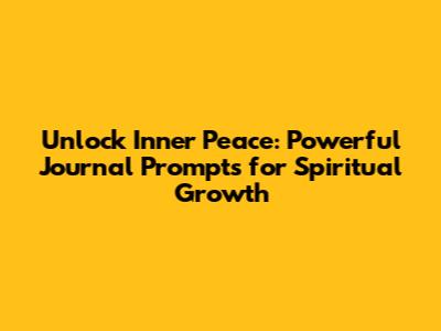 Unlock Inner Peace: Powerful Journal Prompts for Spiritual Growth