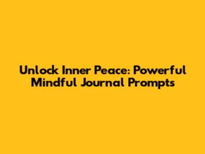 Unlock Inner Peace: Powerful Mindful Journal Prompts
