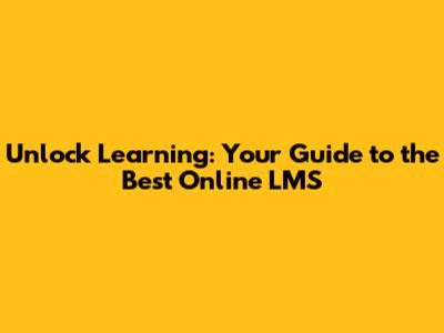 Unlock Learning: Your Guide to the Best Online LMS