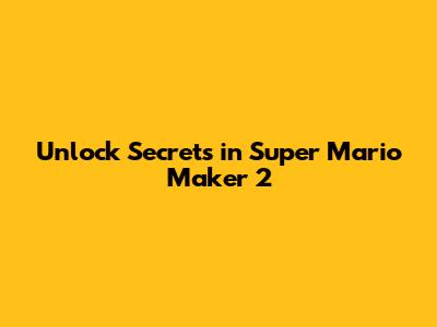 Unlock Secrets in Super Mario Maker 2