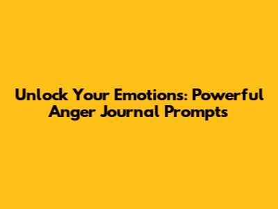 Unlock Your Emotions: Powerful Anger Journal Prompts