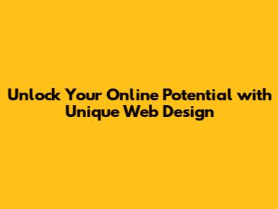 Unlock Your Online Potential with Unique Web Design