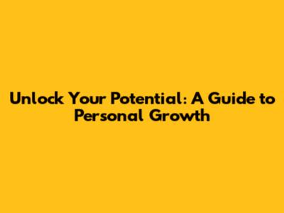 Unlock Your Potential: A Guide to Personal Growth