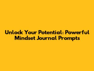 Unlock Your Potential: Powerful Mindset Journal Prompts