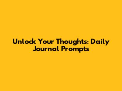 Unlock Your Thoughts: Daily Journal Prompts