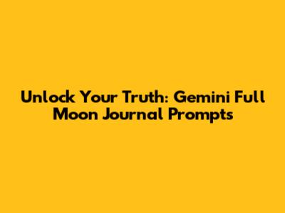 Unlock Your Truth: Gemini Full Moon Journal Prompts