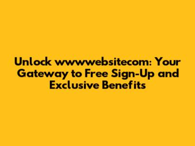 Unlock wwwwebsitecom: Your Gateway to Free Sign-Up and Exclusive Benefits