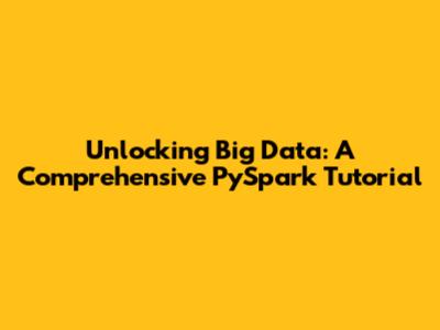 Unlocking Big Data: A Comprehensive PySpark Tutorial