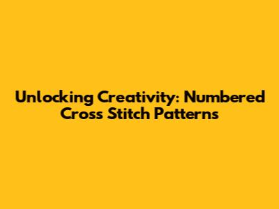 Unlocking Creativity: Numbered Cross Stitch Patterns