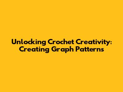 Unlocking Crochet Creativity: Creating Graph Patterns