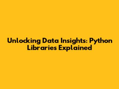 Unlocking Data Insights: Python Libraries Explained