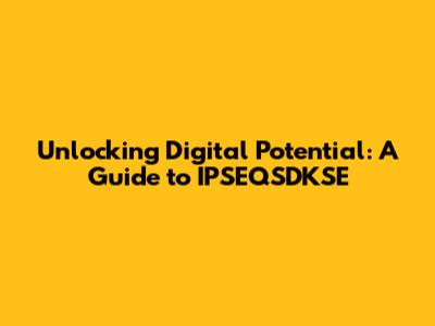 Unlocking Digital Potential: A Guide to IPSEQSDKSE