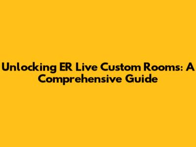 Unlocking ER Live Custom Rooms: A Comprehensive Guide