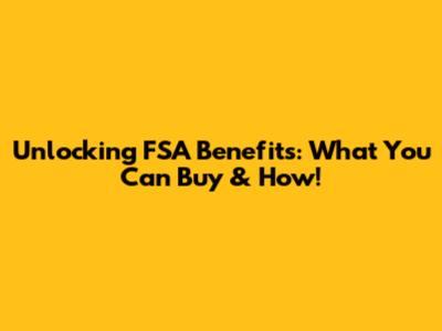 Unlocking FSA Benefits: What You Can Buy & How!