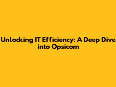 Unlocking IT Efficiency: A Deep Dive into Opsicom