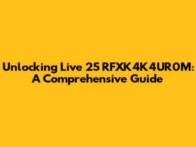 Unlocking Live 25 RFXK4K4UR0M: A Comprehensive Guide