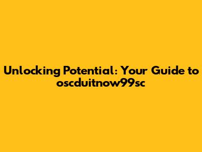 Unlocking Potential: Your Guide to oscduitnow99sc