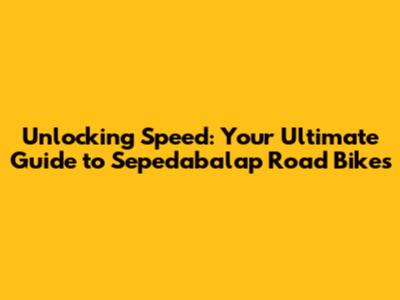 Unlocking Speed: Your Ultimate Guide to Sepedabalap Road Bikes